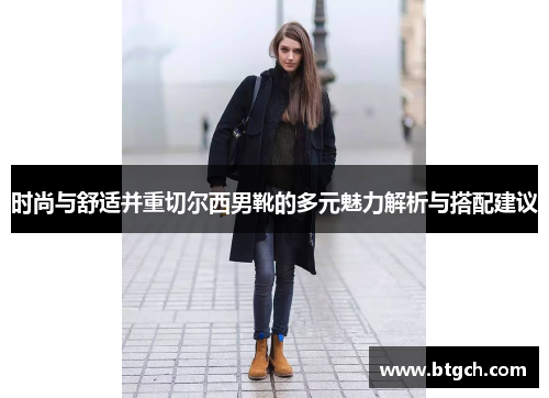 时尚与舒适并重切尔西男靴的多元魅力解析与搭配建议 时尚与舒适并重切尔西男靴的多元魅力解析与搭配建议