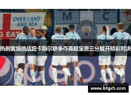 热刺客场挑战纽卡斯尔联争夺英超宝贵三分展开精彩对决 热刺客场挑战纽卡斯尔联争夺英超宝贵三分展开精彩对决
