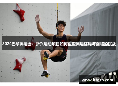 2024巴黎奥运会:新兴运动项目如何重塑奥运格局与面临的挑战 2024巴黎奥运会:新兴运动项目如何重塑奥运格局与面临的挑战