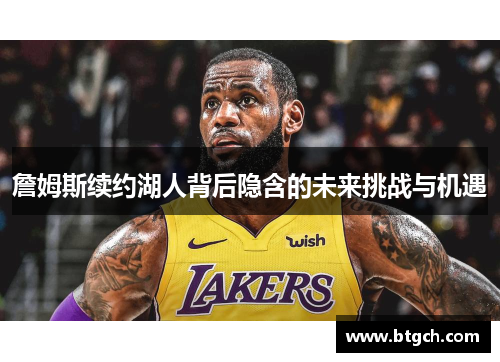 詹姆斯续约湖人背后隐含的未来挑战与机遇 詹姆斯续约湖人背后隐含的未来挑战与机遇