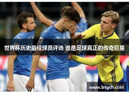 世界杯历史最佳球员评选 谁是足球真正的传奇巨星