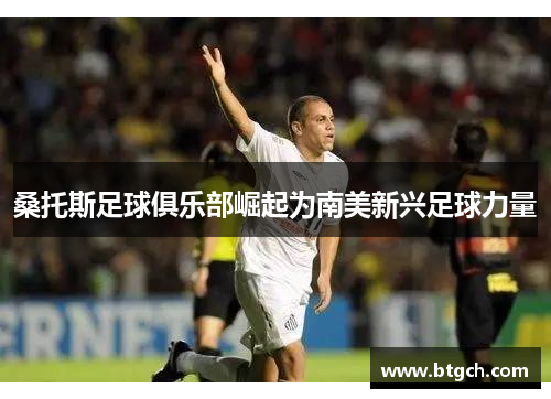桑托斯足球俱乐部崛起为南美新兴足球力量
