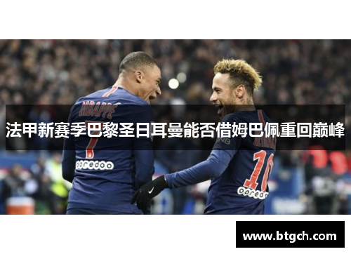 法甲新赛季巴黎圣日耳曼能否借姆巴佩重回巅峰