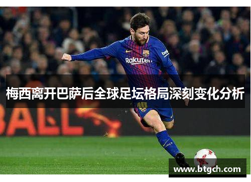 梅西离开巴萨后全球足坛格局深刻变化分析