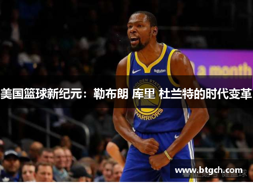 美国篮球新纪元：勒布朗 库里 杜兰特的时代变革