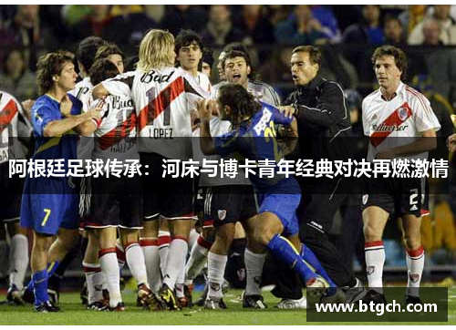 阿根廷足球传承：河床与博卡青年经典对决再燃激情