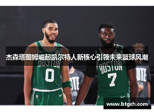 杰森塔图姆崛起凯尔特人新核心引领未来篮球风潮