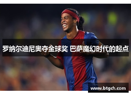 罗纳尔迪尼奥夺金球奖 巴萨魔幻时代的起点