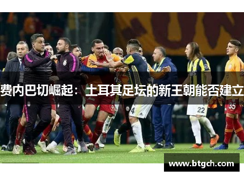 费内巴切崛起：土耳其足坛的新王朝能否建立