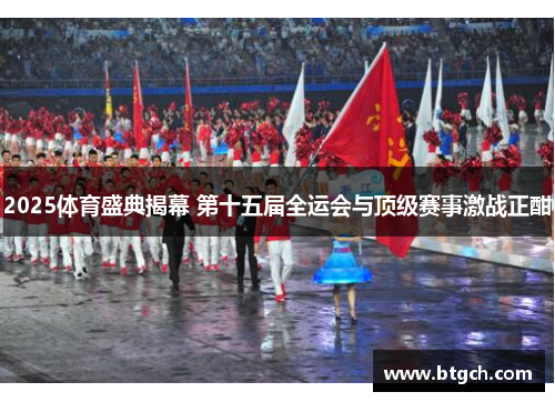 2025体育盛典揭幕 第十五届全运会与顶级赛事激战正酣