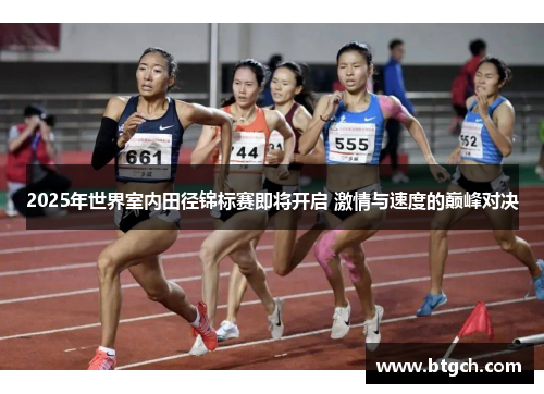 2025年世界室内田径锦标赛即将开启 激情与速度的巅峰对决