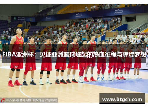 FIBA亚洲杯：见证亚洲篮球崛起的热血征程与辉煌梦想