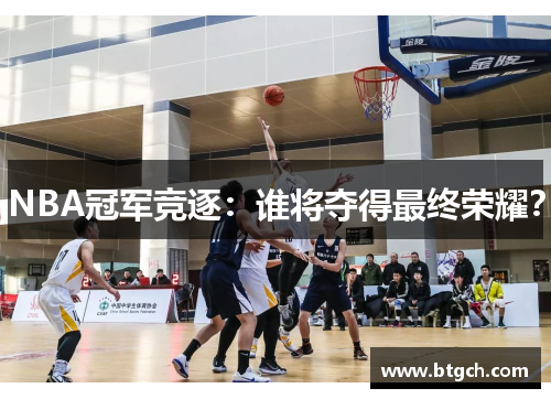 NBA冠军竞逐：谁将夺得最终荣耀？