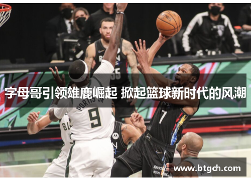 字母哥引领雄鹿崛起 掀起篮球新时代的风潮