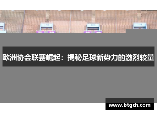 欧洲协会联赛崛起：揭秘足球新势力的激烈较量