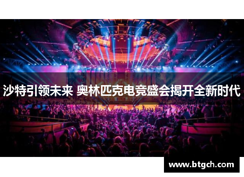 沙特引领未来 奥林匹克电竞盛会揭开全新时代