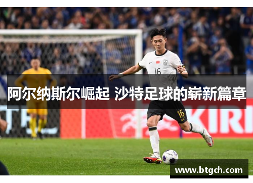 阿尔纳斯尔崛起 沙特足球的崭新篇章