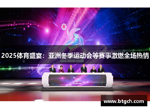 2025体育盛宴：亚洲冬季运动会等赛事激燃全场热情