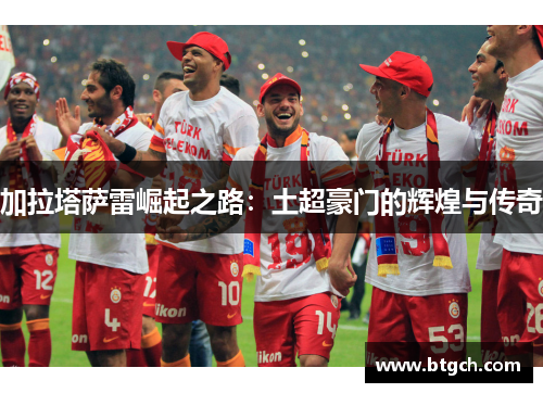 加拉塔萨雷崛起之路：土超豪门的辉煌与传奇
