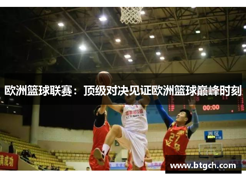 欧洲篮球联赛：顶级对决见证欧洲篮球巅峰时刻