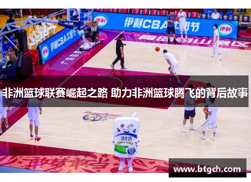 非洲篮球联赛崛起之路 助力非洲篮球腾飞的背后故事