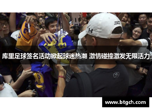 库里足球签名活动掀起球迷热潮 激情碰撞激发无限活力