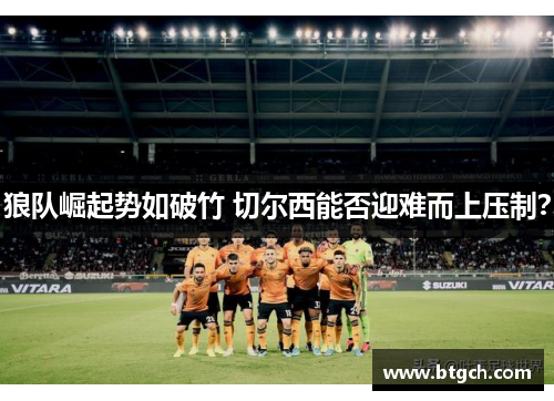 狼队崛起势如破竹 切尔西能否迎难而上压制？