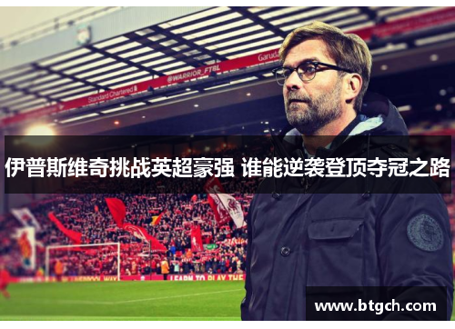 伊普斯维奇挑战英超豪强 谁能逆袭登顶夺冠之路