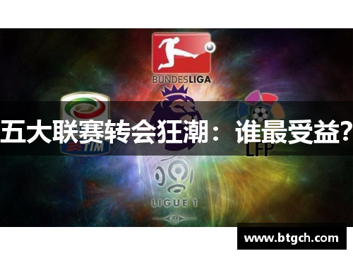 五大联赛转会狂潮:谁最受益? 五大联赛转会狂潮:谁最受益?