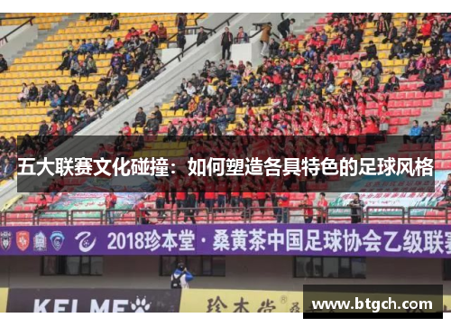 五大联赛文化碰撞：如何塑造各具特色的足球风格