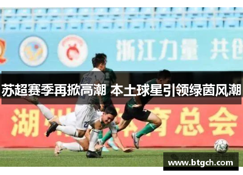 苏超赛季再掀高潮 本土球星引领绿茵风潮 苏超赛季再掀高潮 本土球星引领绿茵风潮