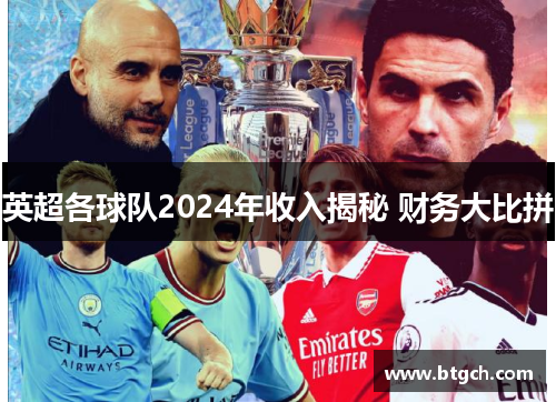 英超各球队2024年收入揭秘 财务大比拼