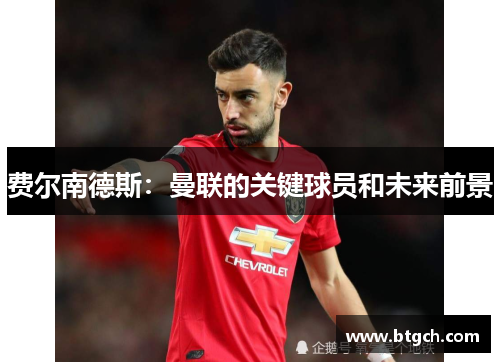 费尔南德斯：曼联的关键球员和未来前景