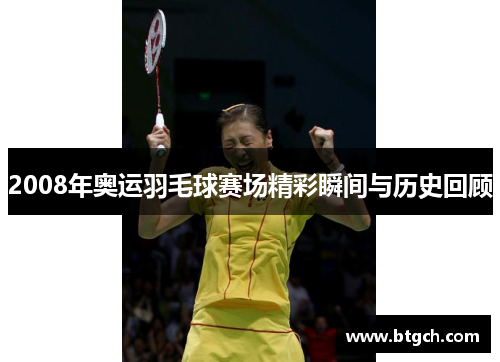 2008年奥运羽毛球赛场精彩瞬间与历史回顾