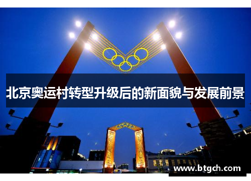 北京奥运村转型升级后的新面貌与发展前景 北京奥运村转型升级后的新面貌与发展前景