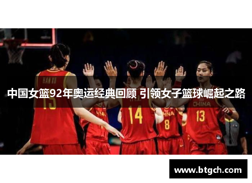 中国女篮92年奥运经典回顾 引领女子篮球崛起之路