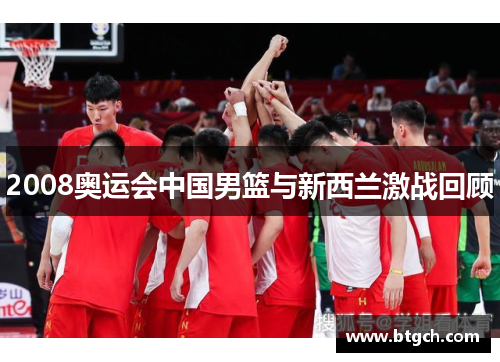 2008奥运会中国男篮与新西兰激战回顾