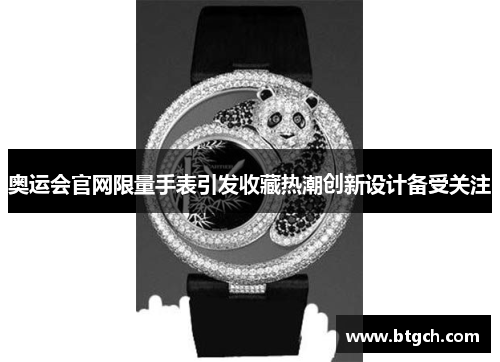 奥运会官网限量手表引发收藏热潮创新设计备受关注