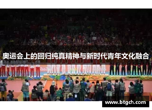 奥运会上的回归纯真精神与新时代青年文化融合